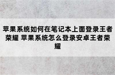 苹果系统如何在笔记本上面登录王者荣耀 苹果系统怎么登录安卓王者荣耀